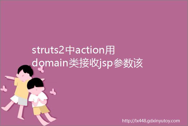 struts2中action用domain类接收jsp参数该domain类没有